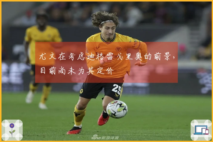 尤文在考虑迪格雷戈里奥的前景，目前尚未为其定价