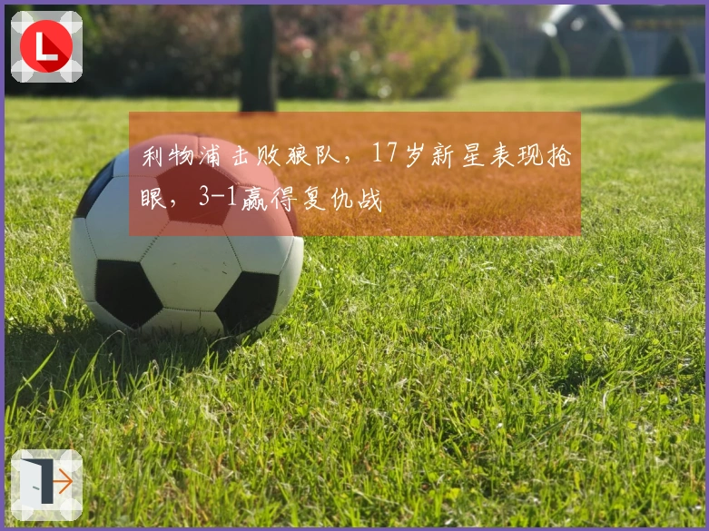 利物浦击败狼队，17岁新星表现抢眼，3-1赢得复仇战