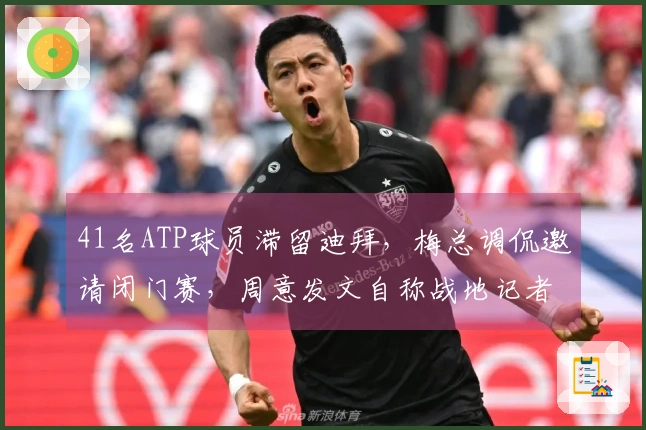 41名ATP球员滞留迪拜，梅总调侃邀请闭门赛，周意发文自称战地记者