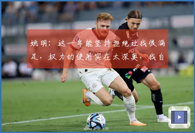 姚明：这一年能坚持拒绝让我很满足，权力的使用实在太深奥，我自觉未掌握。