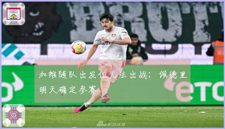 加维随队出发但无法出战；佩德里明天确定参赛