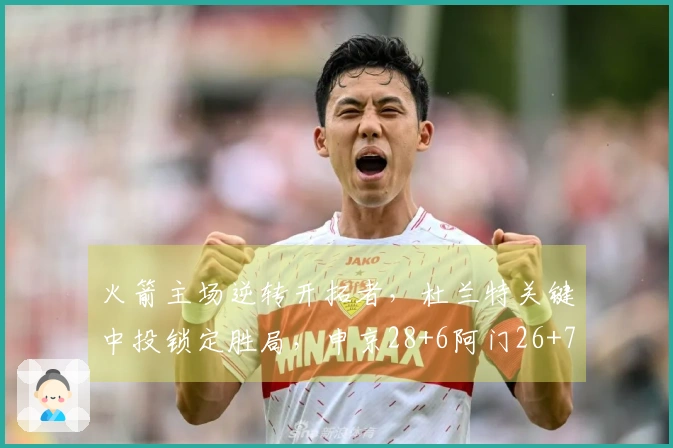 火箭主场逆转开拓者，杜兰特关键中投锁定胜局，申京28+6阿门26+7+7