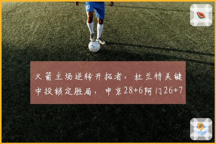 火箭主场逆转开拓者，杜兰特关键中投锁定胜局，申京28+6阿门26+7+7