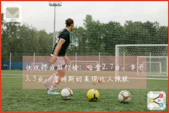 快攻得分排行榜：哈登2.7分，华子3.5分，詹姆斯的表现让人佩服