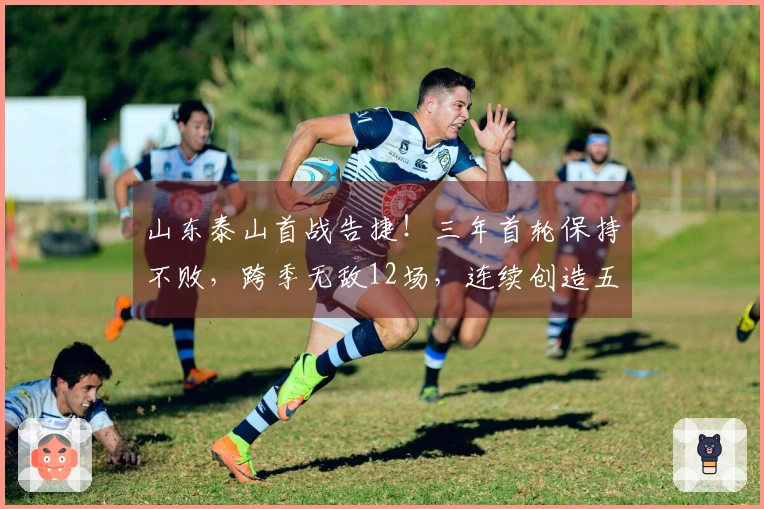 山东泰山首战告捷！三年首轮保持不败，跨季无敌12场，连续创造五项新纪录