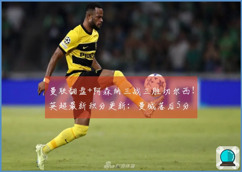 曼联翻盘+阿森纳三战三胜切尔西！英超最新积分更新：曼城落后5分