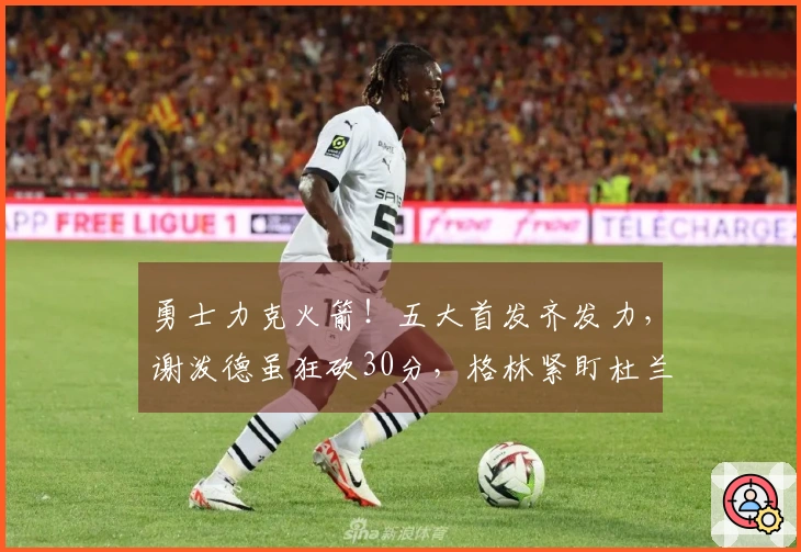 勇士力克火箭！五大首发齐发力，谢泼德虽狂砍30分，格林紧盯杜兰特