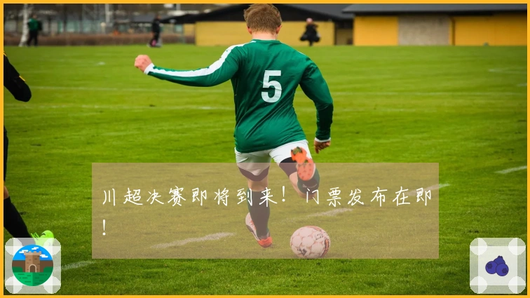 川超决赛即将到来！门票发布在即！