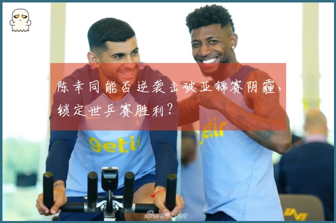 陈幸同能否逆袭击破亚锦赛阴霾，锁定世乒赛胜利？