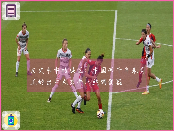 历史书中的误区：中国两千年来真正的出口大宗并非丝绸瓷器