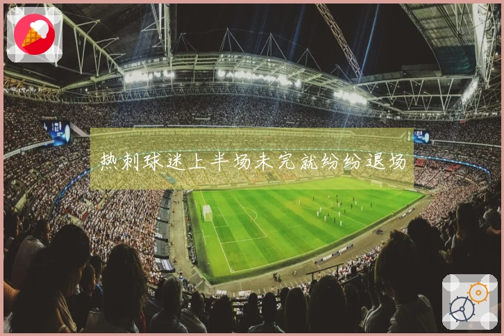 热刺球迷上半场未完就纷纷退场